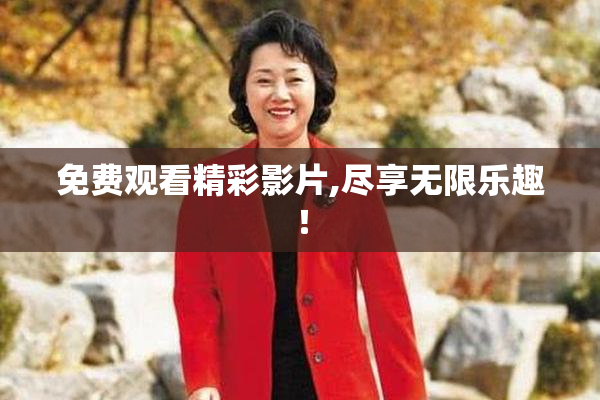 免费观看精彩影片,尽享无限乐趣！