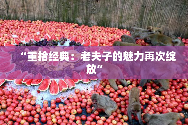 “重拾经典：老夫子的魅力再次绽放”