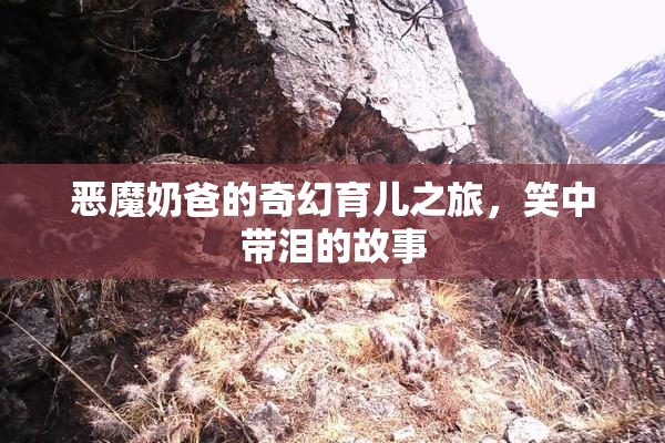 恶魔奶爸的奇幻育儿之旅，笑中带泪的故事