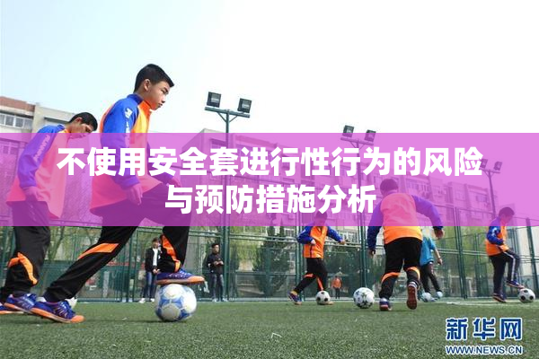 不使用安全套进行性行为的风险与预防措施分析