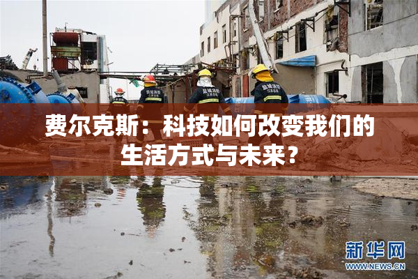 费尔克斯：科技如何改变我们的生活方式与未来？