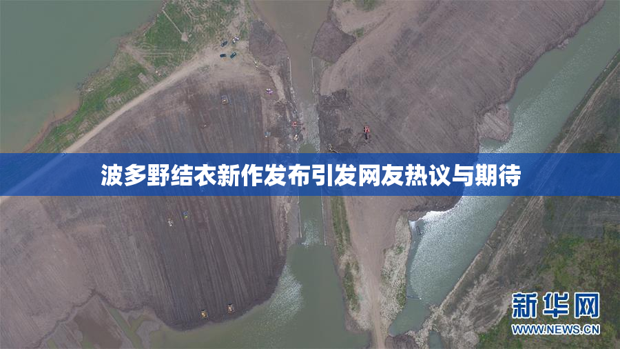 波多野结衣新作发布引发网友热议与期待