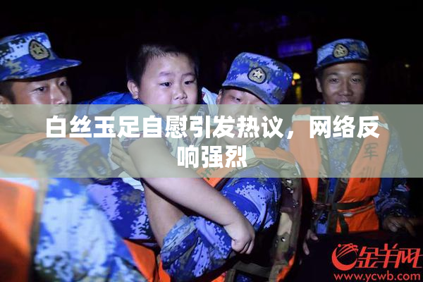 白丝玉足自慰引发热议，网络反响强烈
