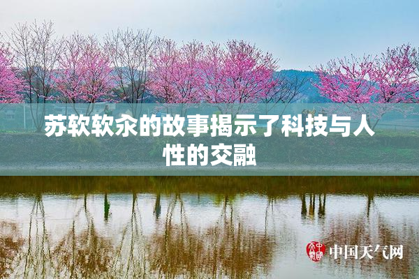 苏软软汆的故事揭示了科技与人性的交融
