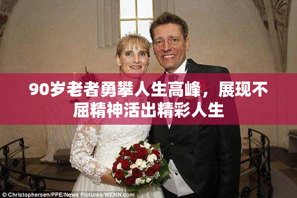 90岁老者勇攀人生高峰，展现不屈精神活出精彩人生
