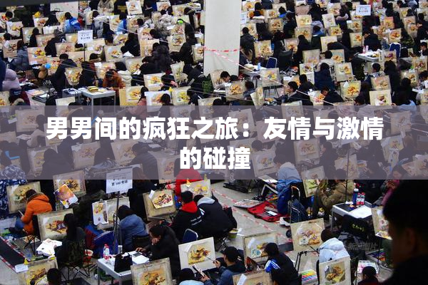 男男间的疯狂之旅：友情与激情的碰撞