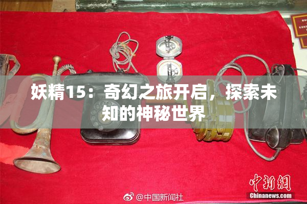 妖精15：奇幻之旅开启，探索未知的神秘世界