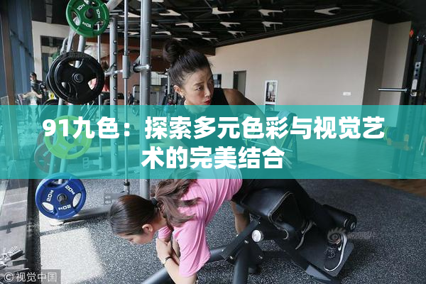91九色：探索多元色彩与视觉艺术的完美结合