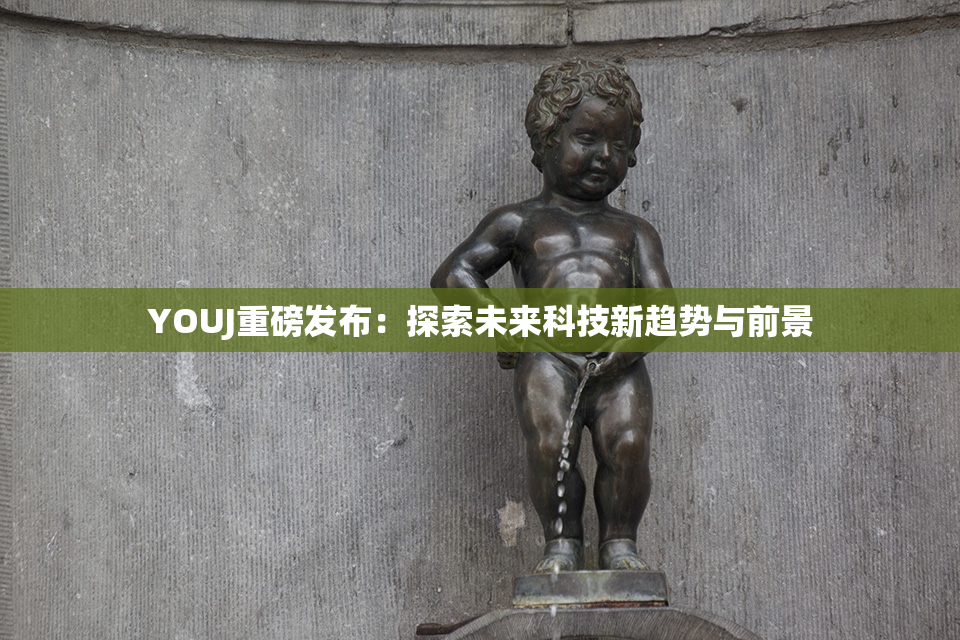 YOUJ重磅发布：探索未来科技新趋势与前景