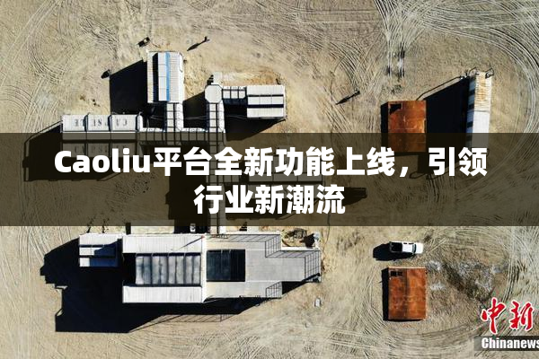 Caoliu平台全新功能上线，引领行业新潮流