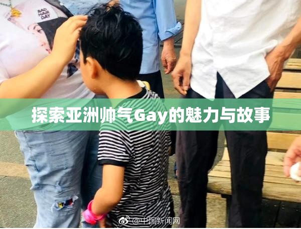 探索亚洲帅气Gay的魅力与故事