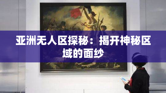 亚洲无人区探秘：揭开神秘区域的面纱