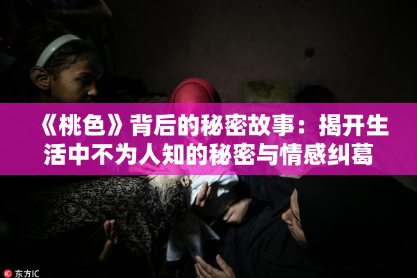 《桃色》背后的秘密故事：揭开生活中不为人知的秘密与情感纠葛