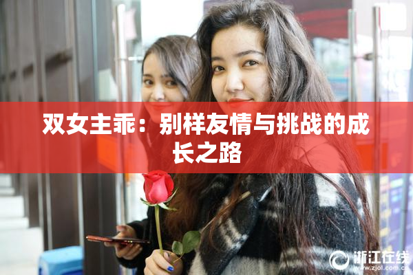 双女主乖：别样友情与挑战的成长之路