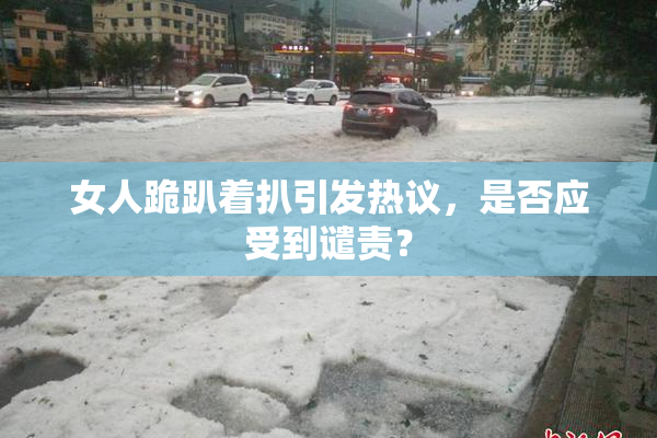 女人跪趴着扒引发热议，是否应受到谴责？