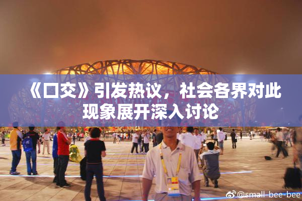 《囗交》引发热议，社会各界对此现象展开深入讨论
