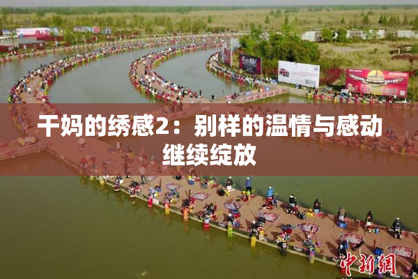 干妈的绣感2：别样的温情与感动继续绽放