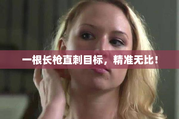 一根长枪直刺目标，精准无比！
