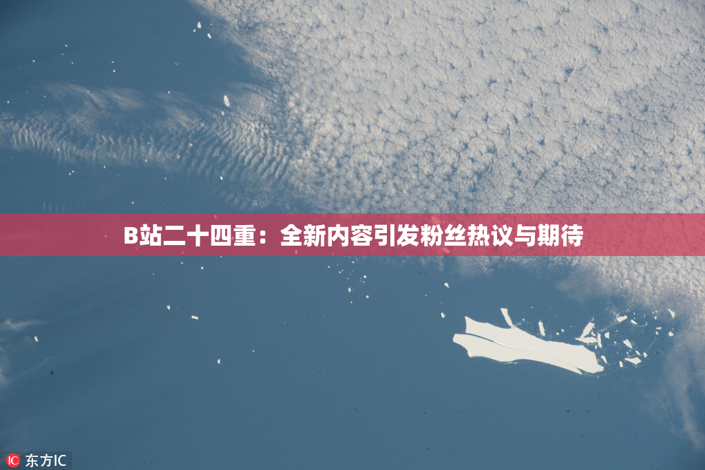B站二十四重：全新内容引发粉丝热议与期待