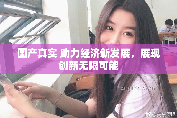 国产真实 助力经济新发展，展现创新无限可能