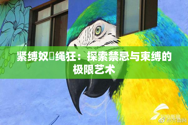 紧缚奴隷绳狂：探索禁忌与束缚的极限艺术