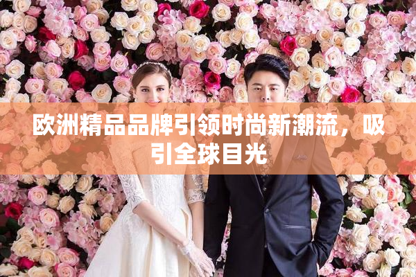 欧洲精品品牌引领时尚新潮流，吸引全球目光