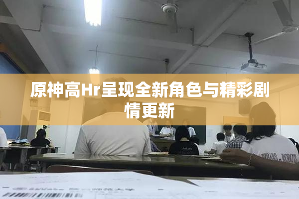 原神高Hr呈现全新角色与精彩剧情更新