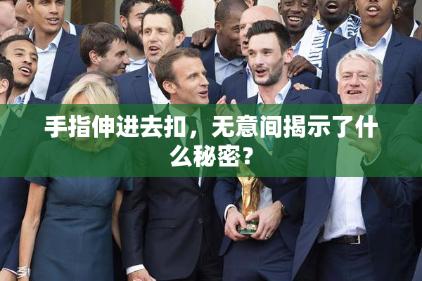 手指伸进去扣，无意间揭示了什么秘密？
