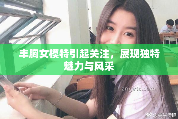 丰胸女模特引起关注，展现独特魅力与风采