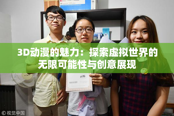 3D动漫的魅力：探索虚拟世界的无限可能性与创意展现
