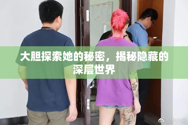 大胆探索她的秘密，揭秘隐藏的深层世界