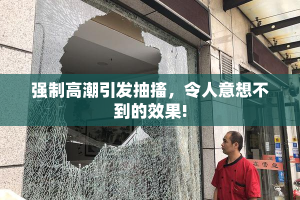强制高潮引发抽搐，令人意想不到的效果!