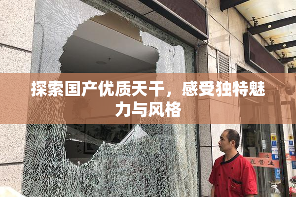 探索国产优质天干，感受独特魅力与风格