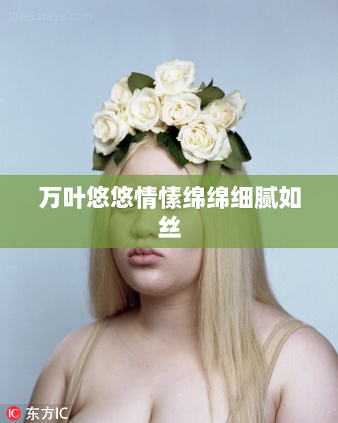万叶悠悠情愫绵绵细腻如丝