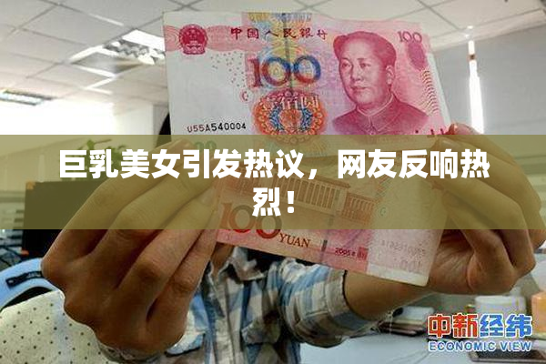 巨乳美女引发热议，网友反响热烈！