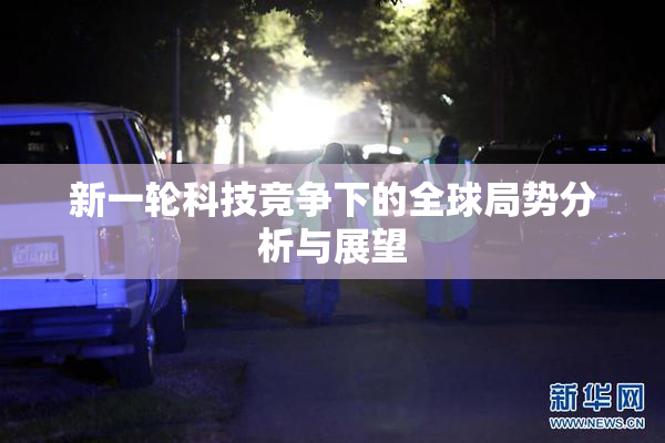 新一轮科技竞争下的全球局势分析与展望