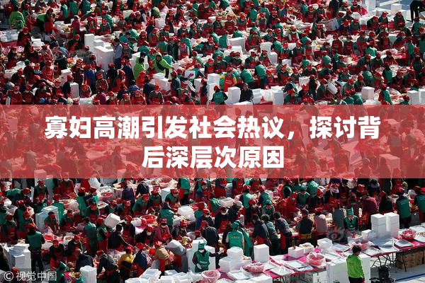 寡妇高潮引发社会热议，探讨背后深层次原因