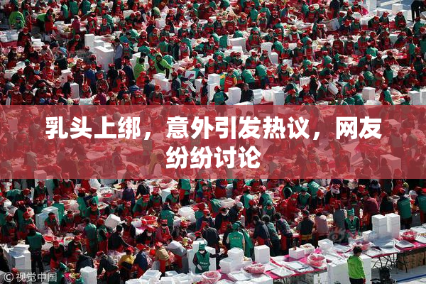 乳头上绑，意外引发热议，网友纷纷讨论