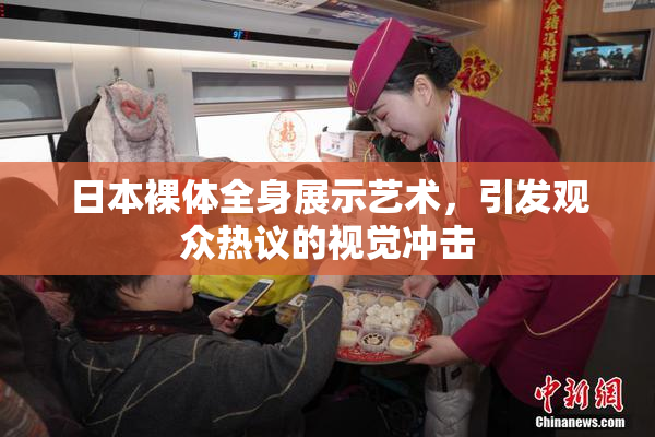 日本裸体全身展示艺术，引发观众热议的视觉冲击