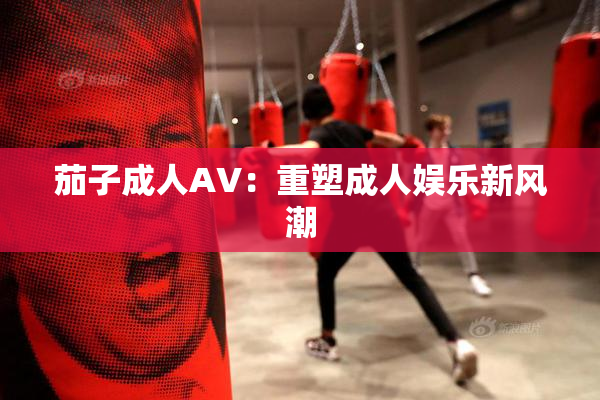 茄子成人AV：重塑成人娱乐新风潮