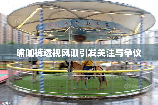 瑜伽裤透视风潮引发关注与争议