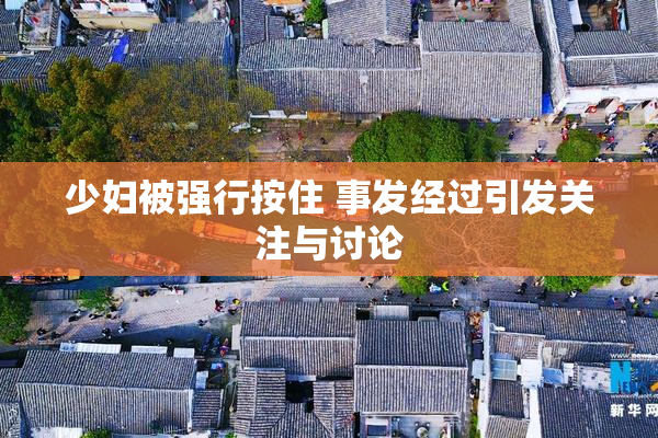 少妇被强行按住 事发经过引发关注与讨论