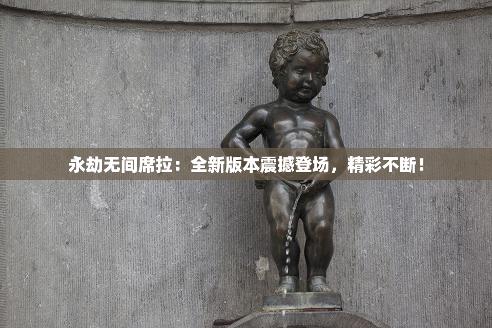 永劫无间席拉：全新版本震撼登场，精彩不断！