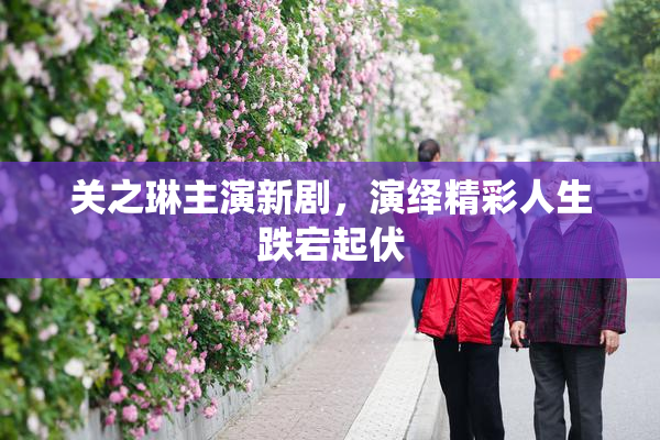 关之琳主演新剧，演绎精彩人生跌宕起伏