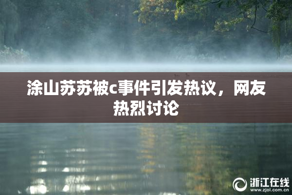 涂山苏苏被c事件引发热议，网友热烈讨论