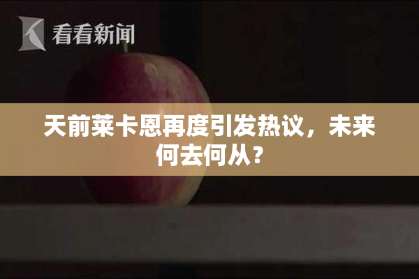 天前莱卡恩再度引发热议，未来何去何从？