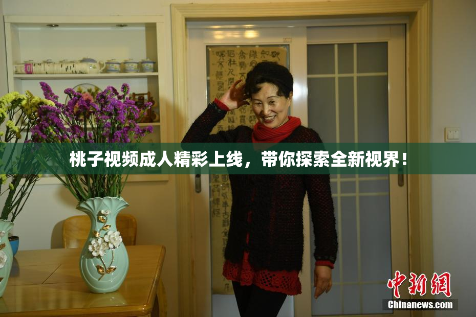 桃子视频成人精彩上线，带你探索全新视界！
