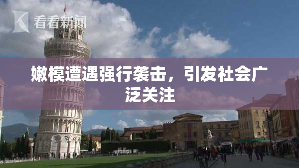嫩模遭遇强行袭击，引发社会广泛关注