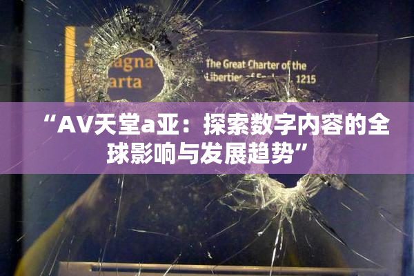 “AV天堂a亚：探索数字内容的全球影响与发展趋势”