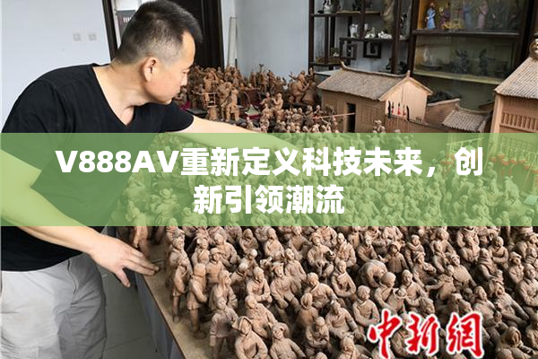 V888AV重新定义科技未来，创新引领潮流